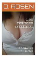 Les Histoires Erotiques: 3 Nouvelles Brulantes di D. Rosen edito da Createspace