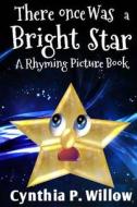 There Once Was a Bright Star: A Rhyming Picture Book di Cynthia P. Willow edito da Createspace