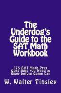The Underdog's Guide to the SAT Math Workbook: 375 SAT Math Prep Questions You Need to Know Before Game Day di W. Walter Tinsley edito da Createspace
