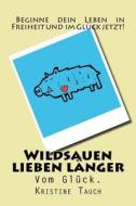 Wildsauen Lieben Langer: Vom Gluck. di Kristine Tauch edito da Createspace