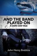 And The Band Played On: A Cape Cod Tale di John Henry Brebbia edito da MILL CITY PR