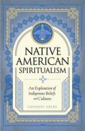 Native American Spiritualism: An Exploration of Indigenous Beliefs and Cultures di L. M. Arroyo edito da WELLFLEET
