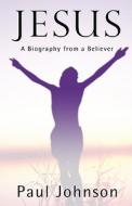 Jesus: A Biography from a Believer di Paul Johnson edito da Christian Large Print
