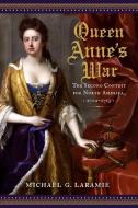 Queen Anne's War: The Second Contest for North America, 1702-1713 di Michael G. Laramie edito da WESTHOLME PUB