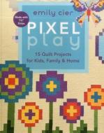 Pixel Play: 15 Quilt Projects for Kids, Family & Home di Emily Cier edito da C&T Publishing