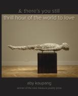 & there's you still thrill hour of the world to love di Aby Kaupang edito da Parlor Press
