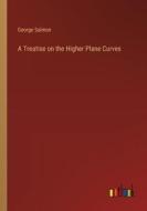 A Treatise on the Higher Plane Curves di George Salmon edito da Outlook Verlag