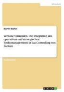 Verluste Vermeiden. Die Integration Des Operativen Und Strategischen Risikomanagements In Das Controlling Von Banken di Martin Boehm edito da Grin Publishing