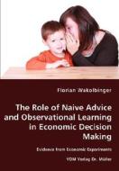 The Role Of Naive Advice And Observational Learning In Economic Decision Making - Evidence From Economic Experiments di Florian Wakolbinger edito da Vdm Verlag Dr. Mueller E.k.