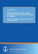 Sectoral Analysis of the Impact of Foreign Aid on Economic Growth in Ethiopia: Time Series Analysis of Agriculture, Educ di Fikadu Goshu edito da Anchor Academic Publishing