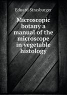 Microscopic Botany A Manual Of The Microscope In Vegetable Histology di Eduard Strasburger, Alpheus Baker Hervey edito da Book On Demand Ltd.