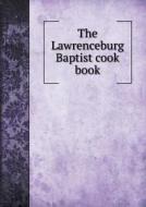 The Lawrenceburg Baptist Cook Book di The Ladies' Aid Socierty of the Church edito da Book On Demand Ltd.