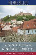 On Nothing And Kindred Subjects (Esprios Classics) di Belloc Hilaire Belloc edito da Blurb