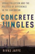 Concrete Jungles: Urban Pollution and the Politics of Difference in the Caribbean di Rivke Jaffe edito da OXFORD UNIV PR