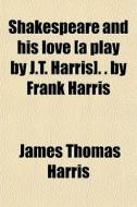 Shakespeare and His Love [A Play by J.T. Harris]. . by Frank Harris di James Thomas Harris edito da General Books