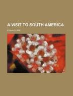 A Visit To South America di Edwin Clark edito da General Books Llc