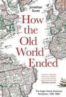 How the Old World Ended: The Anglo-Dutch-American Revolution 1500-1800 di Jonathan Scott edito da YALE UNIV PR
