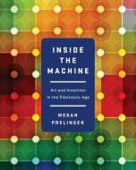 Inside the Machine: Art and Invention in the Electronic Age di Megan Prelinger edito da W W NORTON & CO