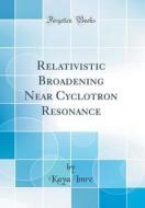 Relativistic Broadening Near Cyclotron Resonance (Classic Reprint) di Kaya Imre edito da Forgotten Books