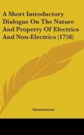 A Short Introductory Dialogue On The Nature And Property Of Electrics And Non-electrics (1758) di Anonymous edito da Kessinger Publishing, Llc