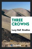 Three Crowns di Lucy Hall Bradlee edito da LIGHTNING SOURCE INC