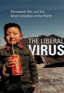 The Liberal Virus, The: Permanent War and the Americanization of the World di Samir Amin edito da PLUTO PR