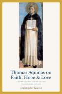 Thomas Aquinas On Faith, Hope, And Love di Christopher Kaczor edito da The Catholic University Of America Press