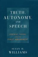 Truth, Autonomy, and Speech: Feminist Theory and the First Amendment di Susan Williams edito da NEW YORK UNIV PR
