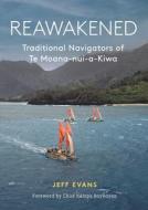 Reawakened: Traditional Navigators of Moana-Nui-A-Kiwa di Jeff Evans edito da UNIV OF HAWAII PR