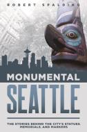 Monumental Seattle: The Stories Behind the City's Statues, Memorials, and Markers di Robert Spalding edito da WASHINGTON STATE UNIV PR