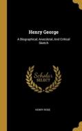 Henry George: A Biographical, Anecdotal, And Critical Sketch di Henry Rose edito da WENTWORTH PR