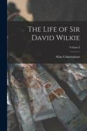 The Life of Sir David Wilkie; Volume I di Allan Cunningham edito da LEGARE STREET PR