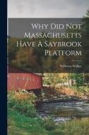 Why Did Not Massachusetts Have A Saybrook Platform di Williston Walker edito da LEGARE STREET PR