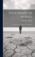 Four Phases of Morals: Socrates, Aristotle, Christianity, Utilitarianism di John Stuart Blackie edito da LEGARE STREET PR