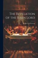 The Revelation of the Risen Lord di Brooke Foss Westcott edito da LEGARE STREET PR