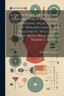 A Dictionary of Medicine, Designed for Popular use. Containing an Account of Diseases and Their Treatment, Including Those Most Frequent in Warm Clima di Alexander Macaulay edito da LEGARE STREET PR