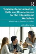Teaching Communication, Skills And Competencies For The International Workplace di Julio Gimenez edito da Taylor & Francis Ltd