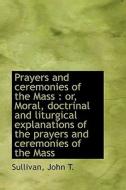 Prayers And Ceremonies Of The Mass di John T Sullivan edito da Bibliolife