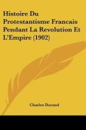Histoire Du Protestantisme Francais Pendant La Revolution Et L'Empire (1902) di Charles Durand edito da Kessinger Publishing