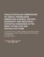 Peale's Popular Compendium of Useful Knowledge, Embracing Science, History, Biography and Industrial Statistics Arranged in the Most Attractive and In di Richard S. Peale edito da Rarebooksclub.com