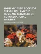 Hymn and Tune Book for the Church and the Home and Services for Congregational Worship di American Unitarian Association edito da Rarebooksclub.com