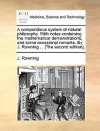 A Compendious System Of Natural Philosophy. With Notes Containing The Mathematical Demonstrations, And Some Occasional Remarks. By J. Rowning ... [the di J Rowning edito da Gale Ecco, Print Editions