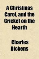 A Christmas Carol, And The Cricket On The Hearth di Charles Dickens edito da General Books Llc