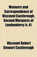 Memoirs And Correspondence Of Viscount Castlereagh, Second Marquess Of Londonderry (v. 4) di Viscount Robert Stewart Castlereagh edito da General Books Llc