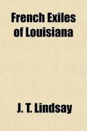 French Exiles of Louisiana di J. T. Lindsay edito da Rarebooksclub.com