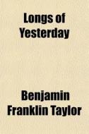 Longs Of Yesterday di Benjamin Franklin Taylor edito da General Books