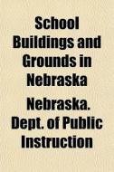 School Buildings And Grounds In Nebraska di Nebrask Instruction edito da Rarebooksclub.com