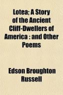 Lotea; A Story of the Ancient Cliff-Dwellers of America and Other Poems di Edson Broughton Russell edito da Rarebooksclub.com
