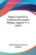 Hugues Capet Et La Troisieme Race Jusqu'a Philippe-Auguste V1-2 (1845) di Jean Baptiste Capefigue, Baptiste Honore Raymond Capefigue edito da Kessinger Publishing