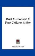 Brief Memorials of Four Children (1830) di Alexander Kerr edito da Kessinger Publishing